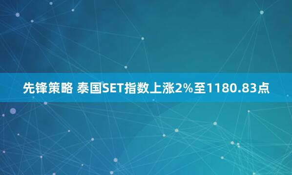 先锋策略 泰国SET指数上涨2%至1180.83点