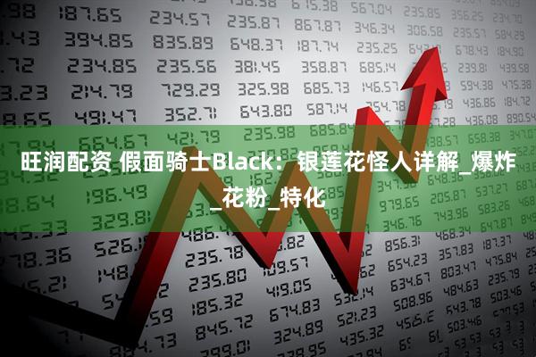 旺润配资 假面骑士Black：银莲花怪人详解_爆炸_花粉_特化