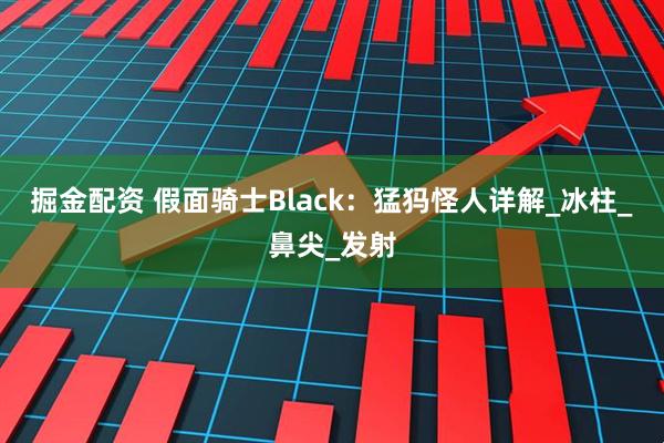 掘金配资 假面骑士Black：猛犸怪人详解_冰柱_鼻尖_发射