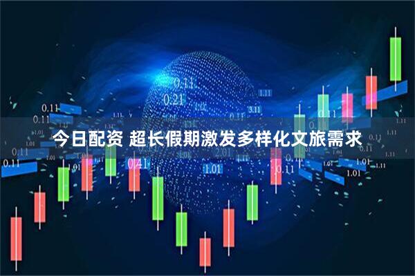今日配资 超长假期激发多样化文旅需求