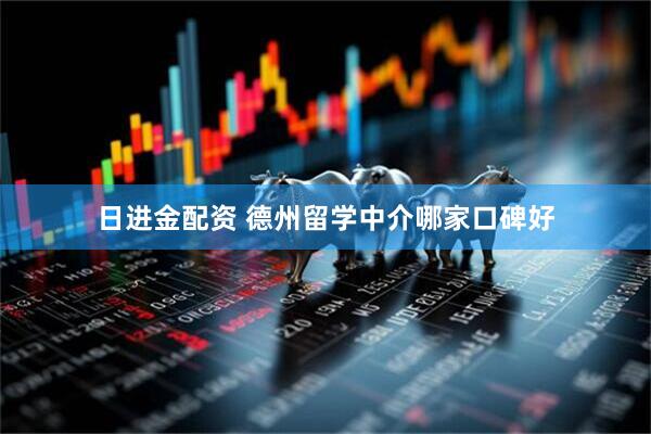 日进金配资 德州留学中介哪家口碑好