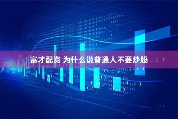 富才配资 为什么说普通人不要炒股